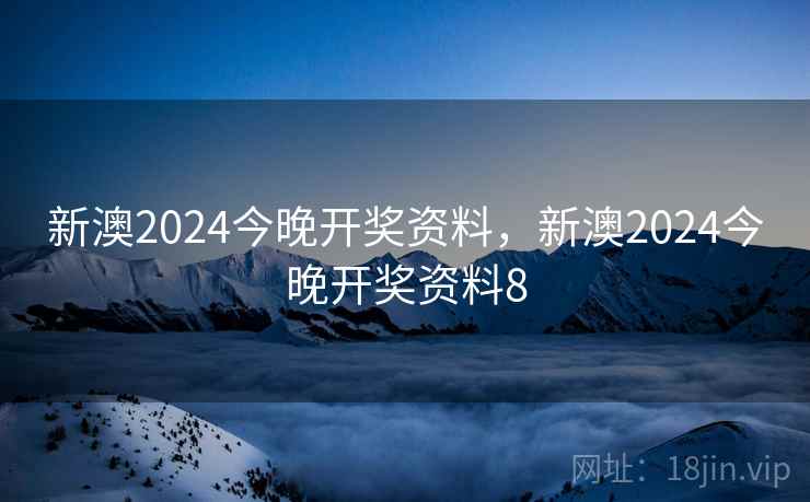 新澳2024今晚开奖资料，新澳2024今晚开奖资料8
