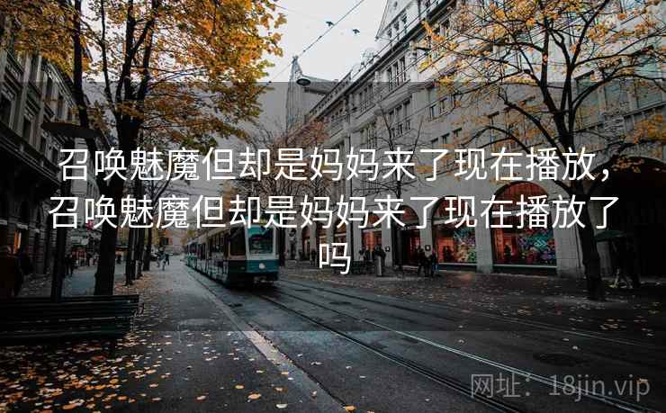 召唤魅魔但却是妈妈来了现在播放，召唤魅魔但却是妈妈来了现在播放了吗