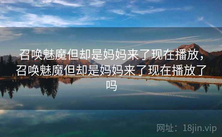 召唤魅魔但却是妈妈来了现在播放，召唤魅魔但却是妈妈来了现在播放了吗