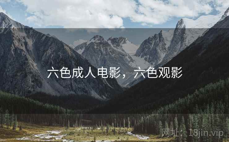 六色成人电影，六色观影