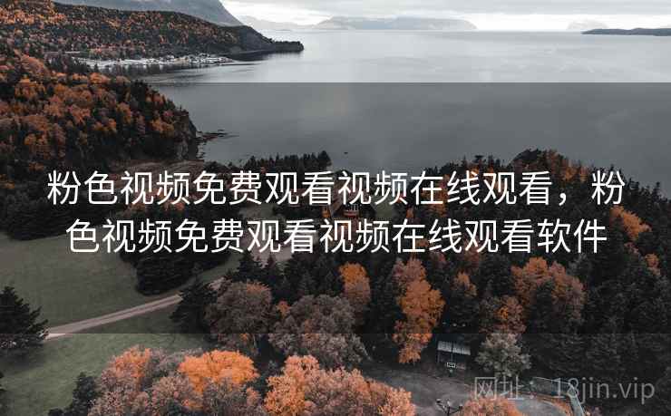 粉色视频免费观看视频在线观看，粉色视频免费观看视频在线观看软件