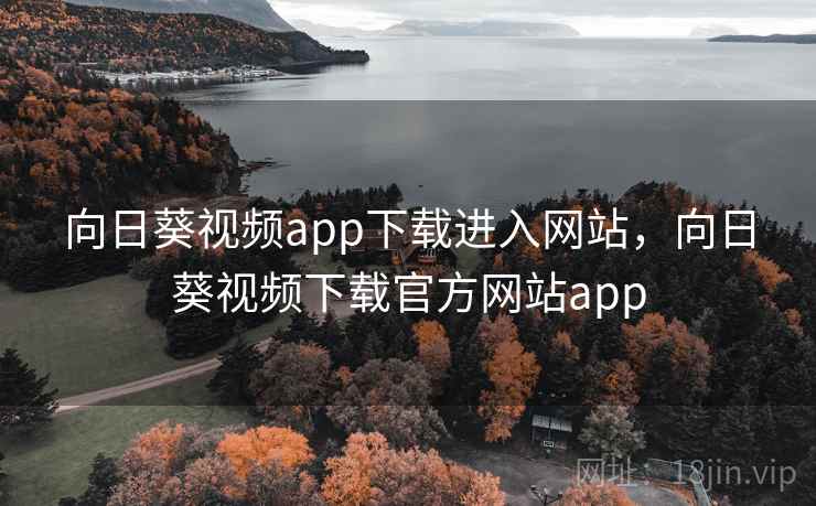 向日葵视频app下载进入网站，向日葵视频下载官方网站app