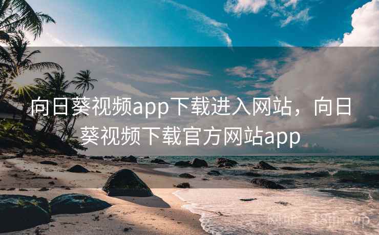 向日葵视频app下载进入网站，向日葵视频下载官方网站app