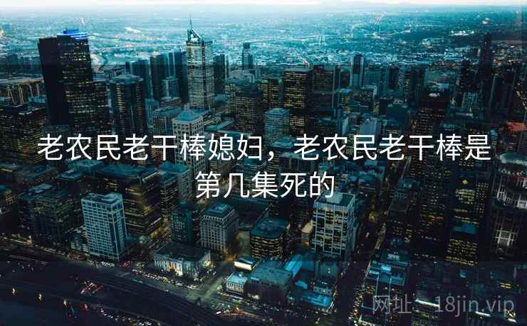 老农民老干棒媳妇，老农民老干棒是第几集死的