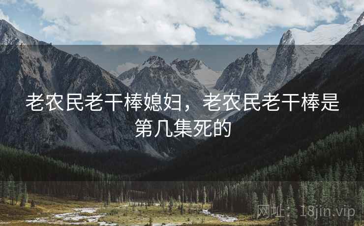 老农民老干棒媳妇，老农民老干棒是第几集死的