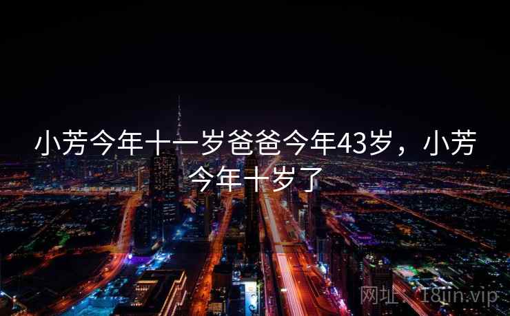 小芳今年十一岁爸爸今年43岁，小芳今年十岁了