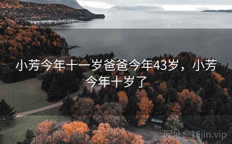 小芳今年十一岁爸爸今年43岁，小芳今年十岁了