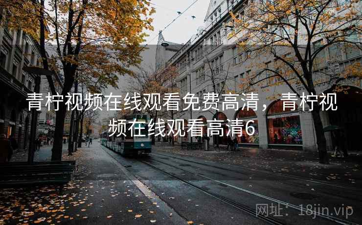 青柠视频在线观看免费高清，青柠视频在线观看高清6