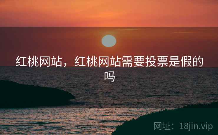 红桃网站,红桃网站需要投票是假的吗 红桃网站,红桃网站需要投票是假的吗