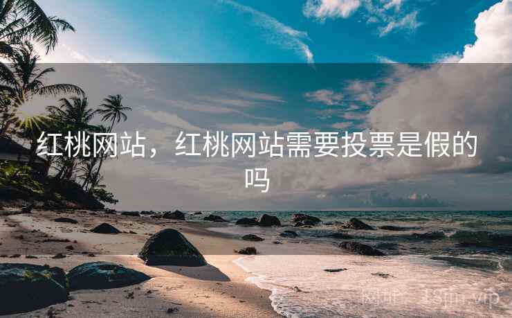 红桃网站,红桃网站需要投票是假的吗 红桃网站,红桃网站需要投票是假的吗