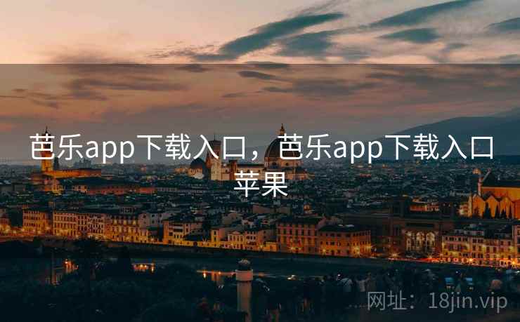 芭乐app下载入口,芭乐app下载入口苹果 芭乐app下载入口,芭乐app下载入口苹果