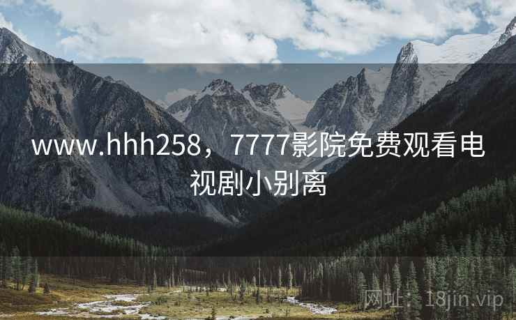 www.hhh258，7777影院免费观看电视剧小别离