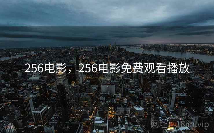 256电影,256电影免费观看播放 256电影,256电影免费观看播放