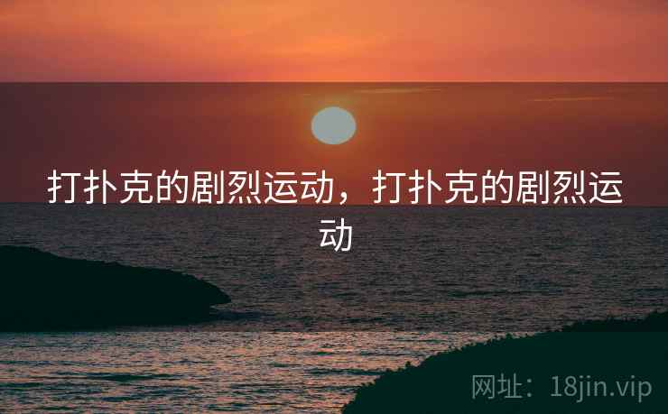 打扑克的剧烈运动，打扑克的剧烈运动