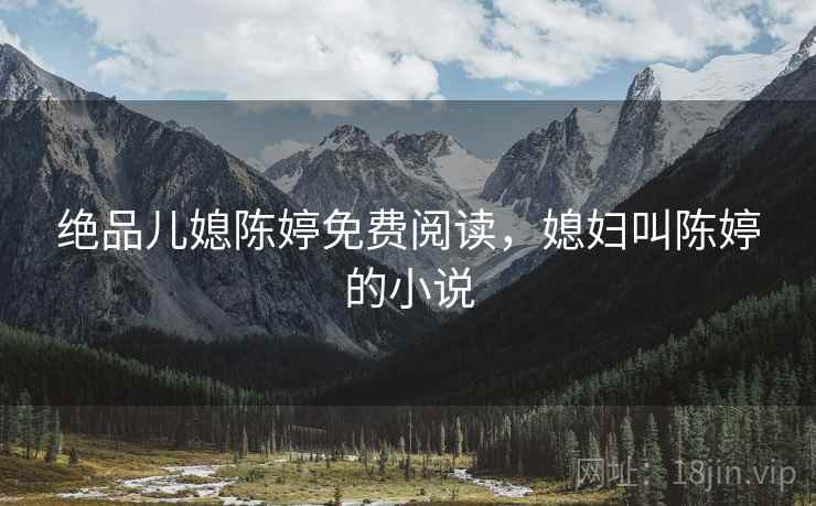 绝品儿媳陈婷免费阅读,媳妇叫陈婷的小说 绝品儿媳陈婷免费阅读,媳妇叫陈婷的小说