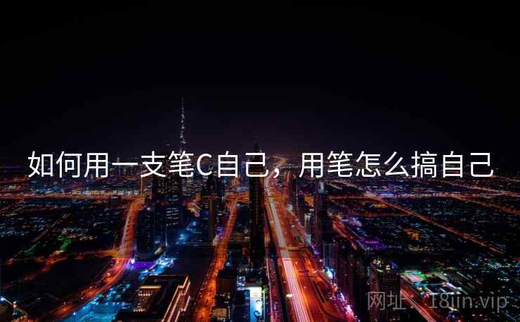 如何用一支笔C自己，用笔怎么搞自己