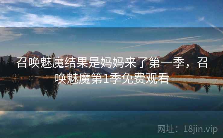召唤魅魔结果是妈妈来了第一季，召唤魅魔第1季免费观看