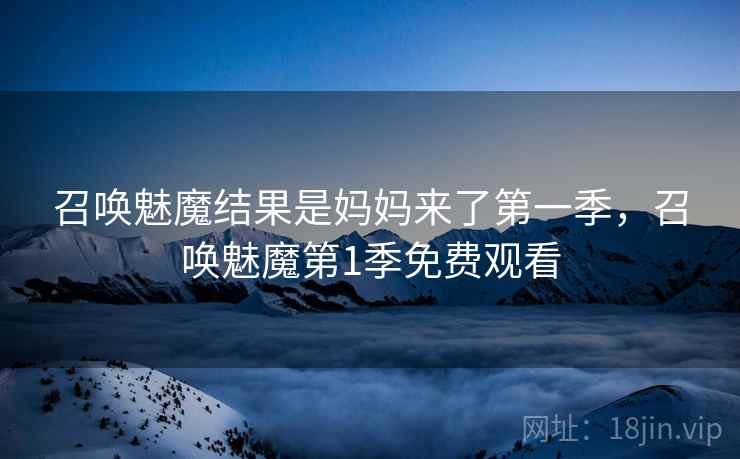 召唤魅魔结果是妈妈来了第一季，召唤魅魔第1季免费观看