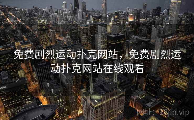 免费剧烈运动扑克网站,免费剧烈运动扑克网站在线观看 免费剧烈运动扑克网站,免费剧烈运动扑克网站在线观看