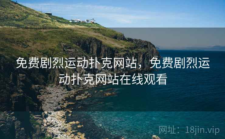 免费剧烈运动扑克网站,免费剧烈运动扑克网站在线观看 免费剧烈运动扑克网站,免费剧烈运动扑克网站在线观看