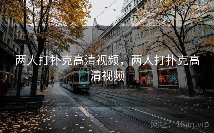 两人打扑克高清视频，两人打扑克高清视频