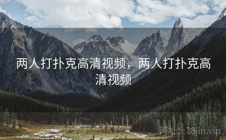 两人打扑克高清视频,两人打扑克高清视频 两人打扑克高清视频,两人打扑克高清视频