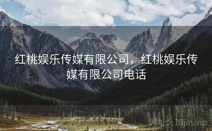 红桃娱乐传媒有限公司,红桃娱乐传媒有限公司电话 红桃娱乐传媒有限公司,红桃娱乐传媒有限公司电话