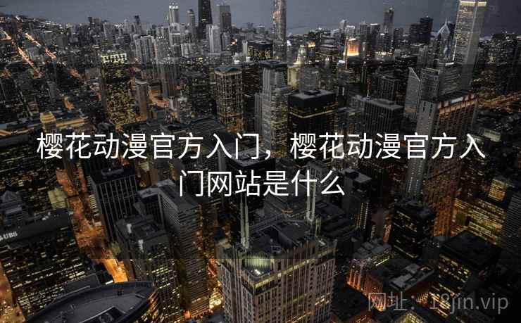 樱花动漫官方入门,樱花动漫官方入门网站是什么 樱花动漫官方入门,樱花动漫官方入门网站是什么