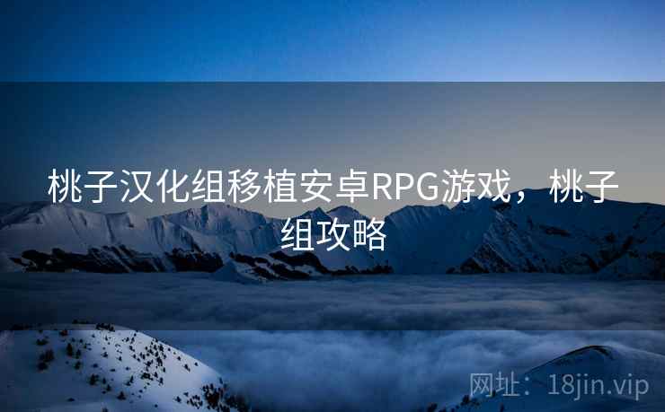 桃子汉化组移植安卓RPG游戏,桃子组攻略 桃子汉化组移植安卓RPG游戏,桃子组攻略