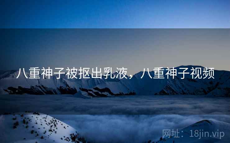 八重神子被抠出乳液，八重神子视频