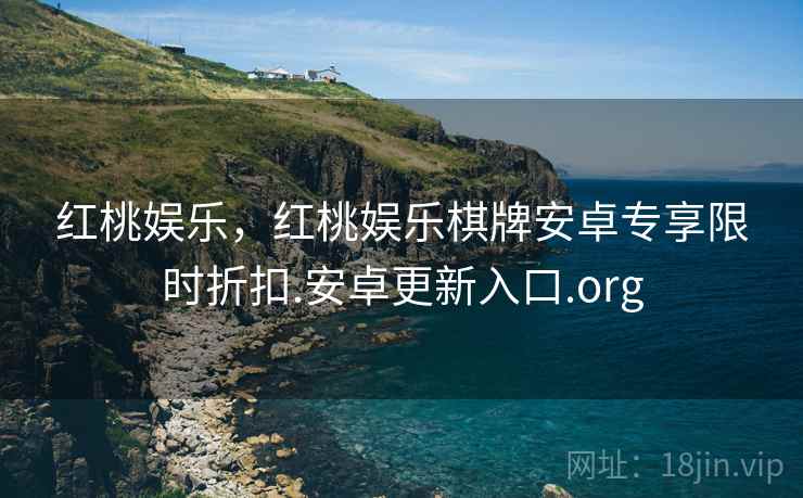 红桃娱乐，红桃娱乐棋牌安卓专享限时折扣.安卓更新入口.org
