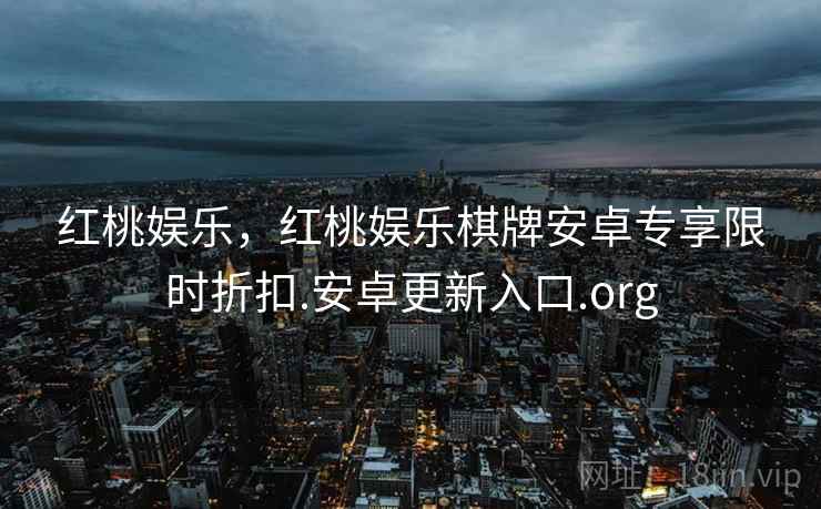 红桃娱乐，红桃娱乐棋牌安卓专享限时折扣.安卓更新入口.org