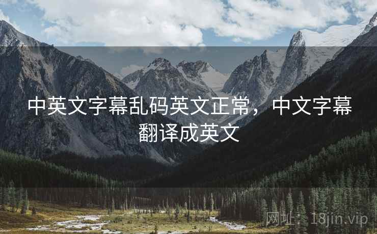 中英文字幕乱码英文正常,中文字幕翻译成英文 中英文字幕乱码英文正常,中文字幕翻译成英文