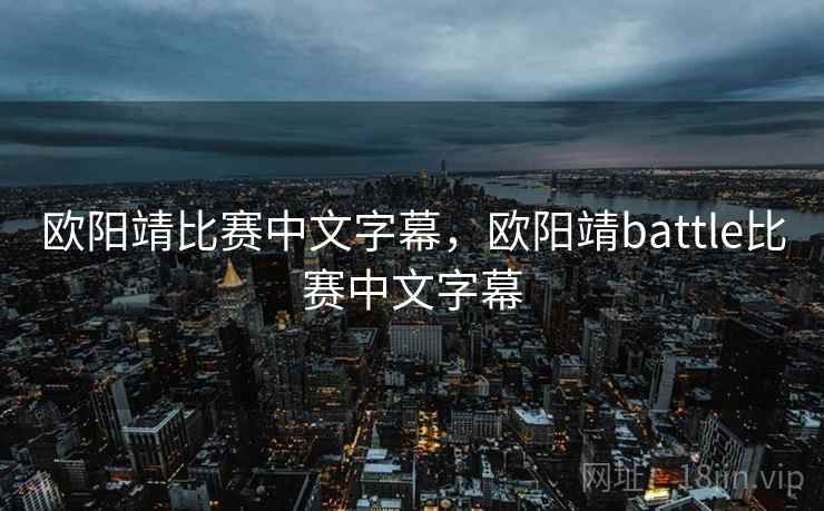 欧阳靖比赛中文字幕,欧阳靖battle比赛中文字幕 欧阳靖比赛中文字幕,欧阳靖battle比赛中文字幕