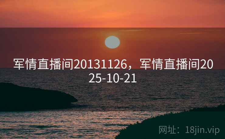 军情直播间20131126,军情直播间2025-10-21 军情直播间20131126,军情直播间2025-10-21
