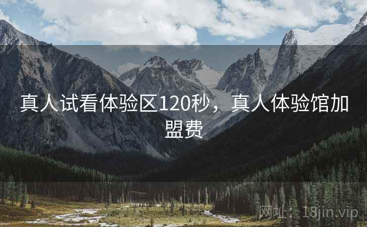 真人试看体验区120秒,真人体验馆加盟费 真人试看体验区120秒,真人体验馆加盟费