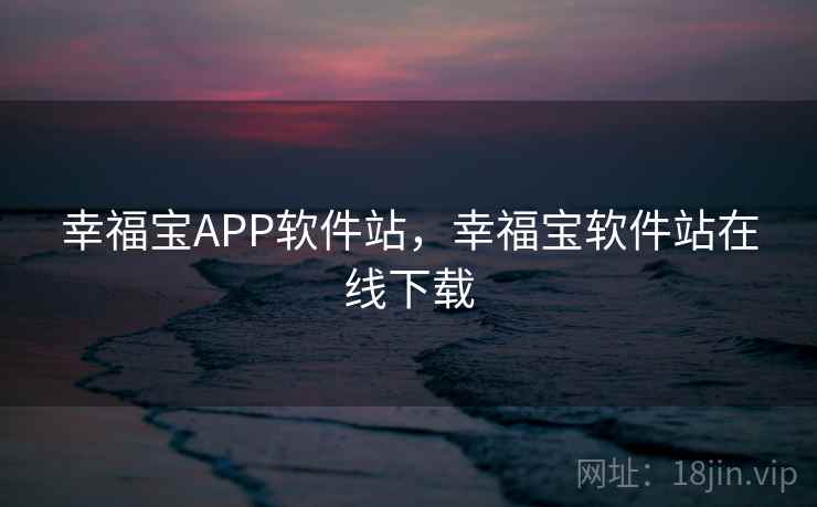 幸福宝APP软件站，幸福宝软件站在线下载