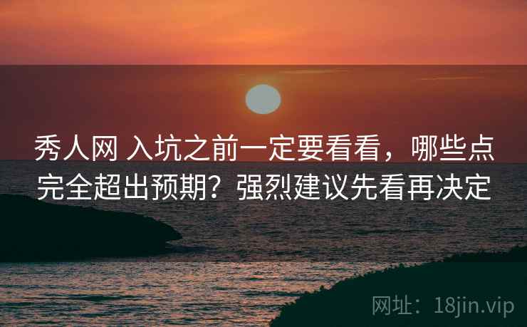 秀人网 入坑之前一定要看看,哪些点完全超出预期?强烈建议先看再决定 秀人网 入坑之前一定要看看,哪些点完全超出预期?强烈建议先看再决定