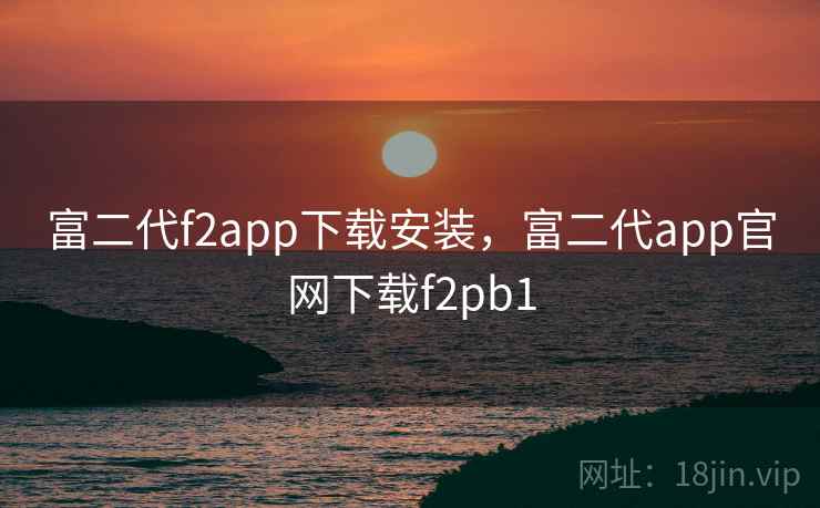 富二代f2app下载安装，富二代app官网下载f2pb1