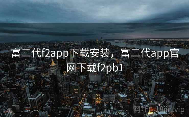富二代f2app下载安装，富二代app官网下载f2pb1