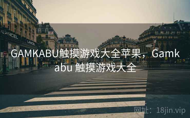 GAMKABU触摸游戏大全苹果，Gamkabu 触摸游戏大全