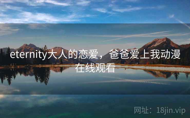 eternity大人的恋爱，爸爸爱上我动漫在线观看