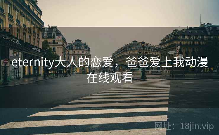 eternity大人的恋爱,爸爸爱上我动漫在线观看 eternity大人的恋爱,爸爸爱上我动漫在线观看