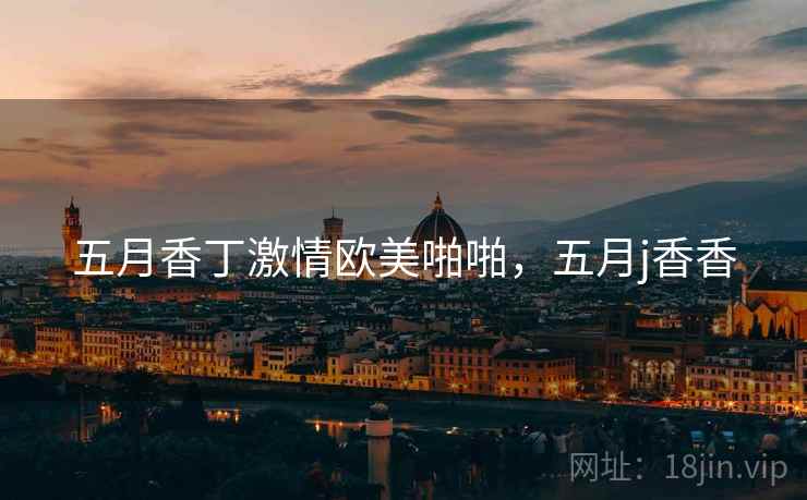 五月香丁激情欧美啪啪，五月j香香