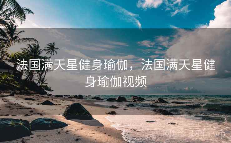 法国满天星健身瑜伽，法国满天星健身瑜伽视频