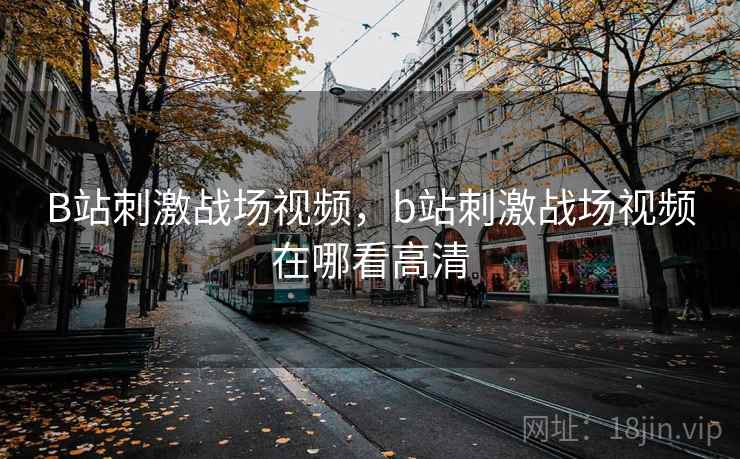 B站刺激战场视频，b站刺激战场视频在哪看高清