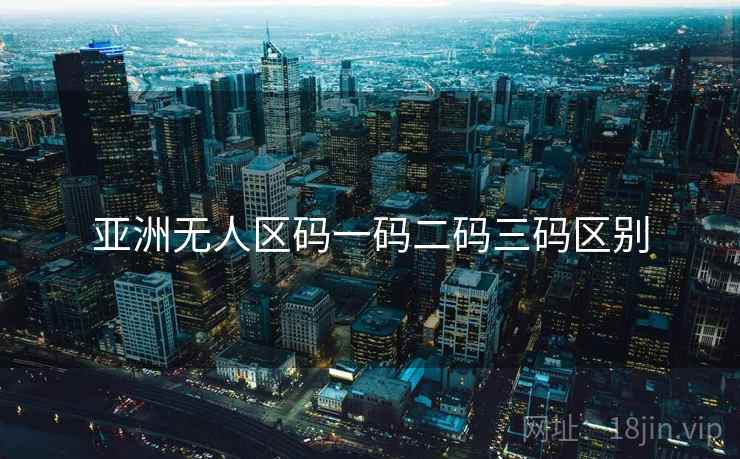 亚洲无人区码一码二码三码区别