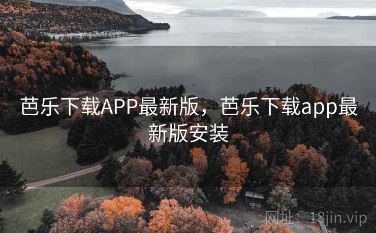 芭乐下载APP最新版，芭乐下载app最新版安装