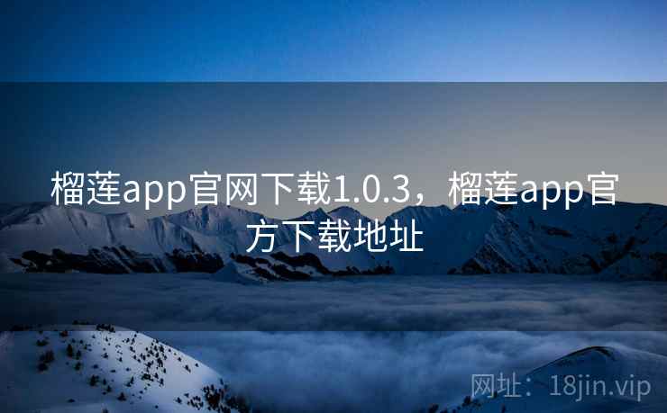 榴莲app官网下载1.0.3,榴莲app官方下载地址 榴莲app官网下载1.0.3,榴莲app官方下载地址