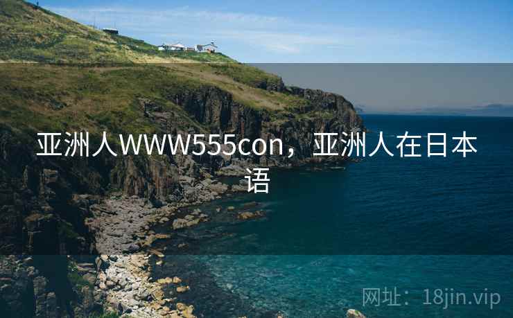 亚洲人WWW555con，亚洲人在日本语